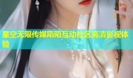 星空无限传媒陌陌互动社区高清影视体验