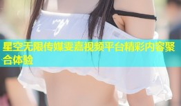 星空无限传媒雯嘉视频平台精彩内容聚合体验