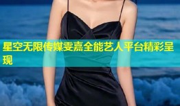 星空无限传媒雯嘉全能艺人平台精彩呈现